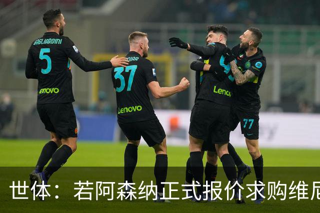 世体：若阿森纳正式报价求购维尼修斯，追小蜘蛛可能性将大幅降低
