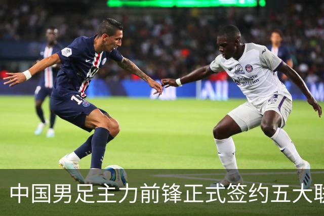 中国男足主力前锋正式签约五大联赛俱乐部！已获得为新东家出战联赛资格，合约签到2027年夏天