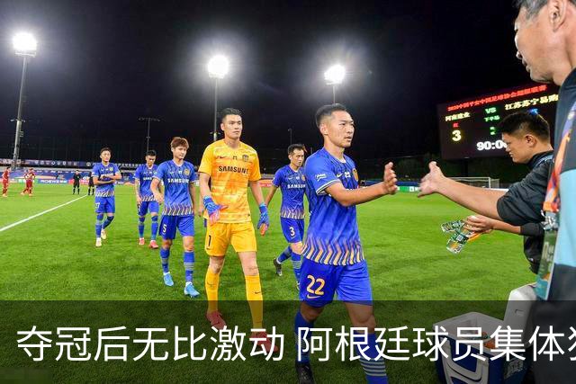 夺冠后无比激动 阿根廷球员集体狂欢到第二天清晨
