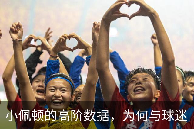 小佩顿的高阶数据，为何与球迷“观感”不一致？