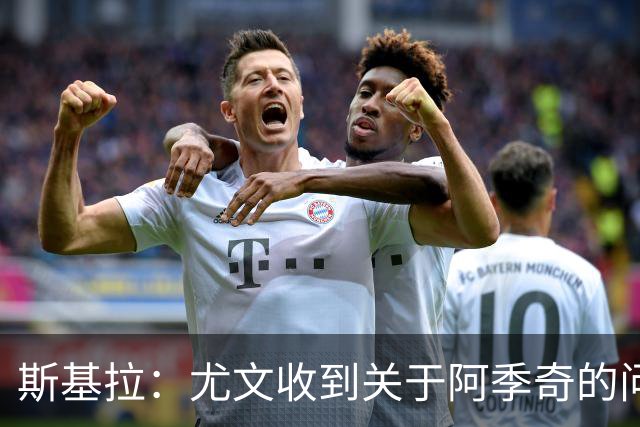 斯基拉：尤文收到关于阿季奇的问询，卡利亚里等五队感兴趣