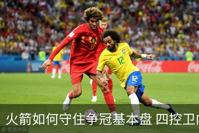 火箭如何守住争冠基本盘 四控卫内卷直指核心困境？