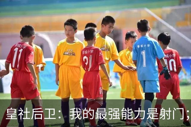 皇社后卫：我的最强能力是射门；姆巴佩和亚马尔当世最佳