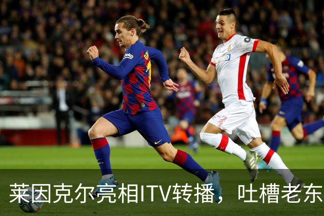 莱因克尔亮相ITV转播，吐槽老东家BBC寒酸：ITV可是美国现场直播