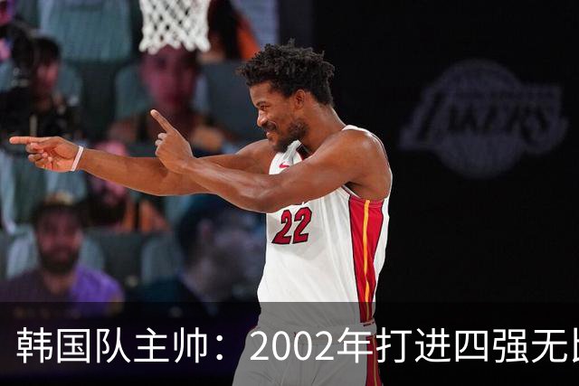 韩国队主帅：2002年打进四强无比自豪 为国家团结提供了契机