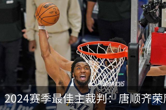 2024赛季最佳主裁判：唐顺齐荣膺金哨 马宁铜哨